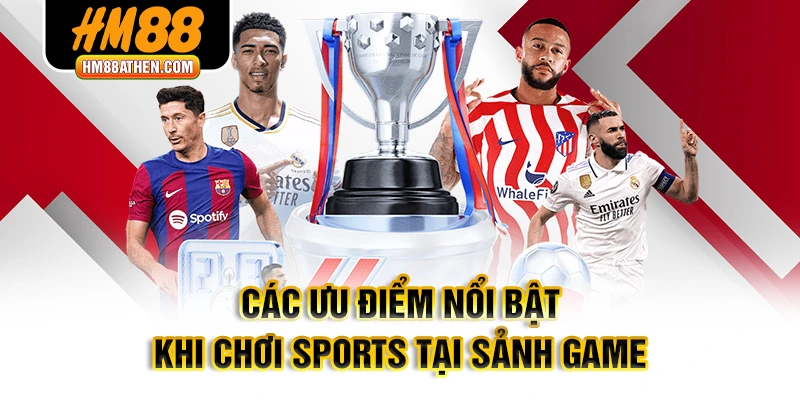 Các ưu điểm nổi bật khi chơi sports tại sảnh game