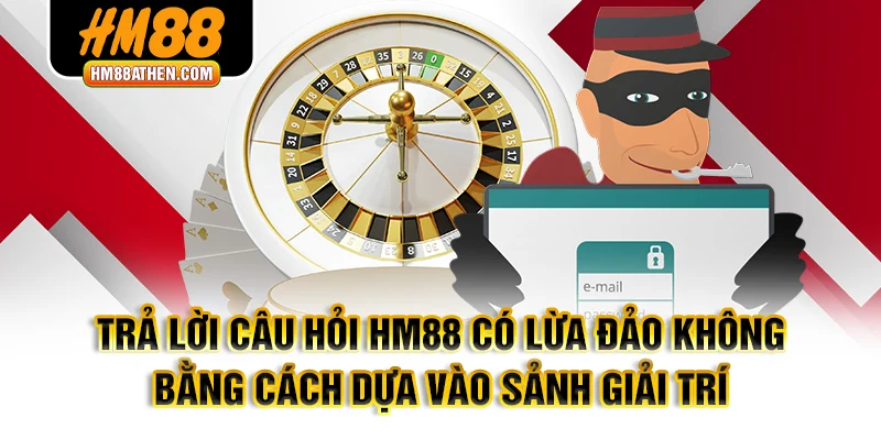 Trả lời câu hỏi HM88 có lừa đảo không bằng cách dựa vào sảnh giải trí